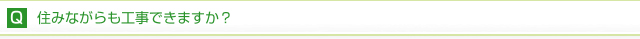 住みながらでも工事できますか？